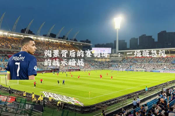 购票背后的赛制博弈:一场被忽视的战术暗战