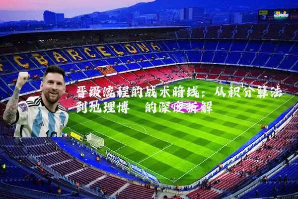 晋级流程的战术暗线：从积分算法到地理博弈的深度拆解
