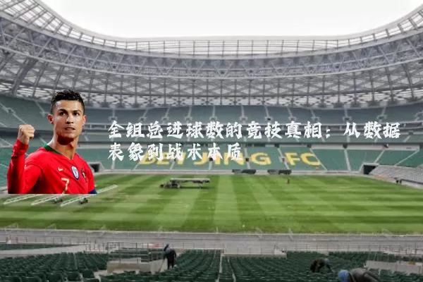 全组总进球数的竞技真相：从数据表象到战术本质