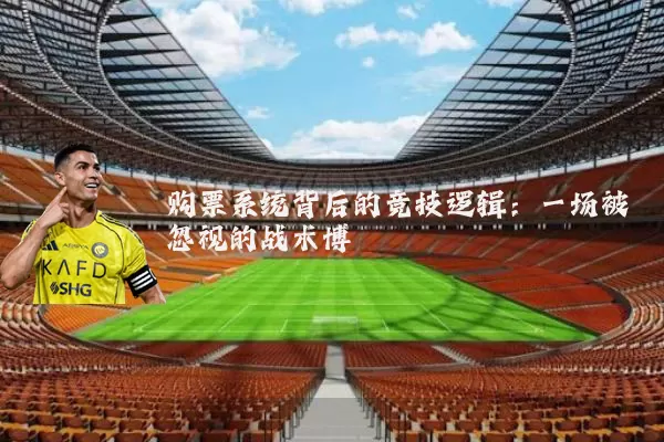购票系统背后的竞技逻辑：一场被忽视的战术博弈