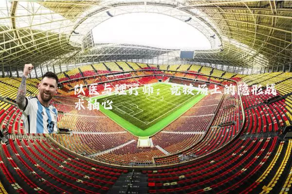 队医与理疗师：竞技场上的隐形战术轴心