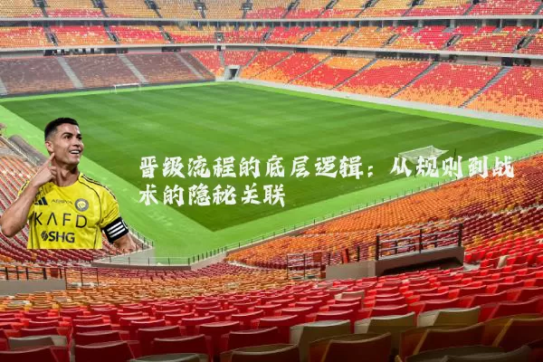 晋级流程的底层逻辑：从规则到战术的隐秘关联