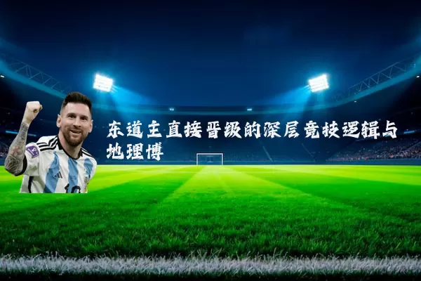东道主直接晋级的深层竞技逻辑与地理博弈