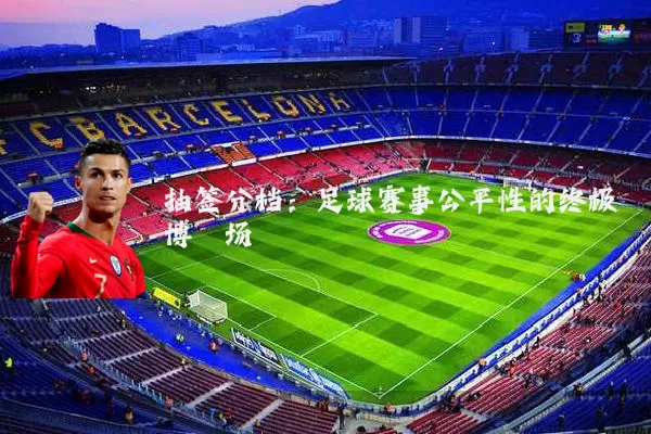 抽签分档：足球赛事公平性的终极博弈场