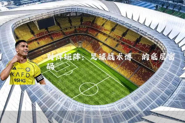 对阵矩阵：足球战术博弈的底层密码