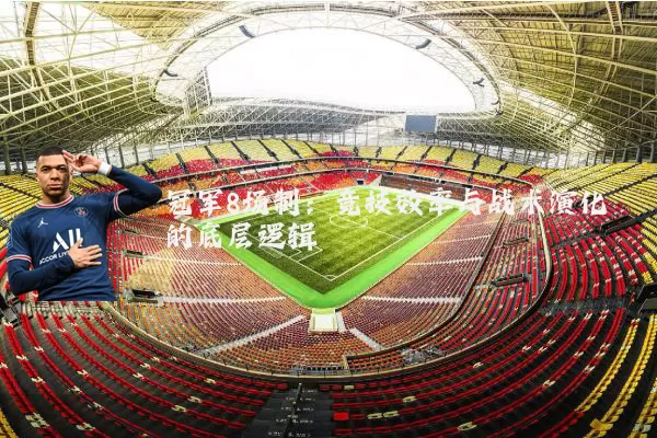 冠军8场制:竞技效率与战术演化的底层逻辑