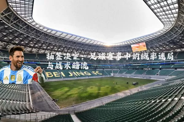 抽签决定：足球赛事中的概率迷局与战术暗流