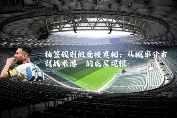 抽签规则的竞技真相:从概率分布到战术博弈的底层逻辑